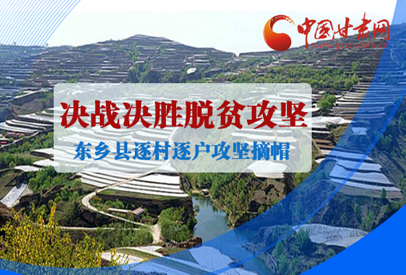 圖解|甘肅東鄉(xiāng)縣逐村逐戶(hù)攻堅(jiān)摘帽奔小康