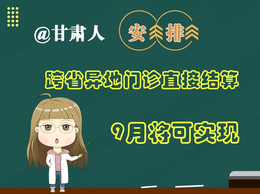長圖|@甘肅人  安排！跨省異地門診直接結(jié)算9月將可實(shí)現(xiàn)