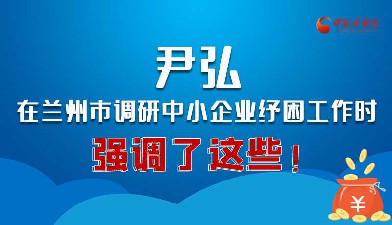 圖解|尹弘在蘭州市調(diào)研中小企業(yè)紓困工作時(shí)強(qiáng)調(diào)了這些！