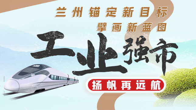 圖解| 蘭州：錨定新目標(biāo) 擘畫新藍(lán)圖 “工業(yè)強市”揚帆再遠(yuǎn)航
