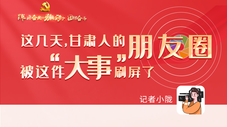 長圖|這幾天，甘肅人的朋友圈被這件大事刷屏了