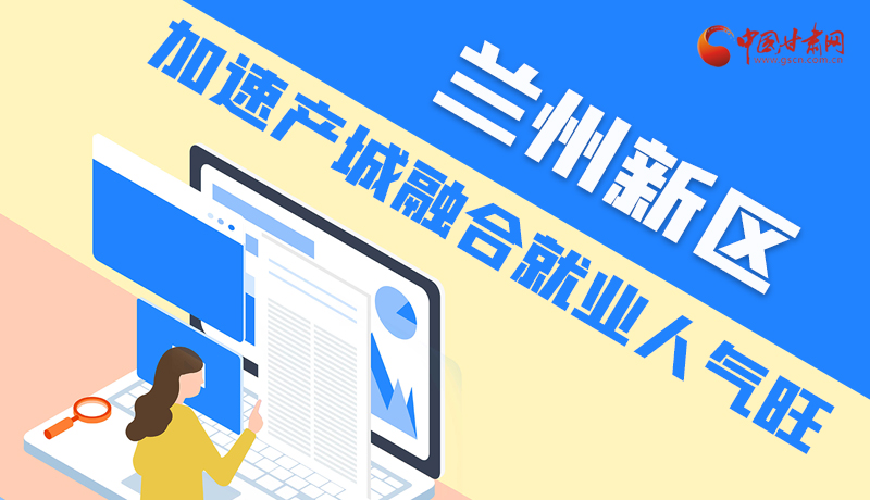 圖解|蘭州新區(qū)加速產城融合就業(yè)人氣旺
