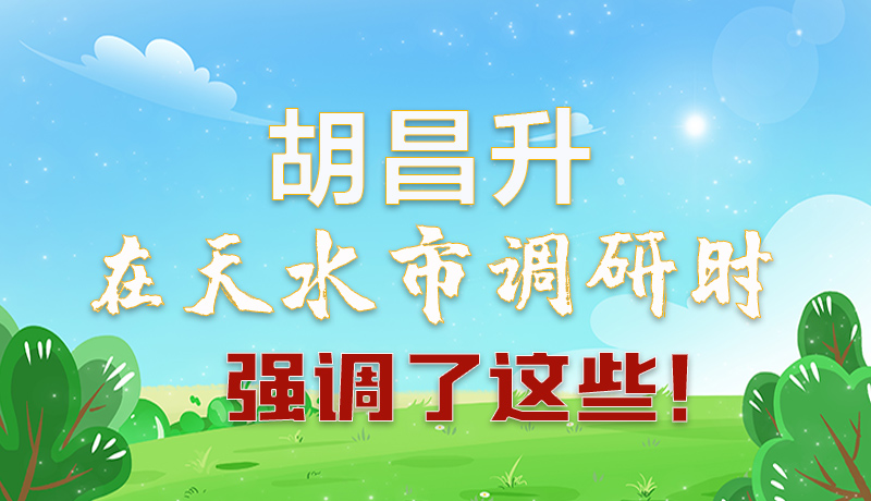 圖解|胡昌升在天水市調(diào)研時強調(diào)了這些！