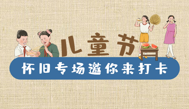 手繪長圖|兒童節(jié)，懷舊專場邀你來打卡！