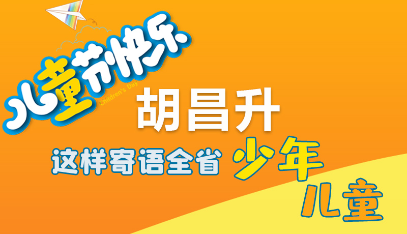 圖解|六一快樂！胡昌升這樣寄語全省少年兒童