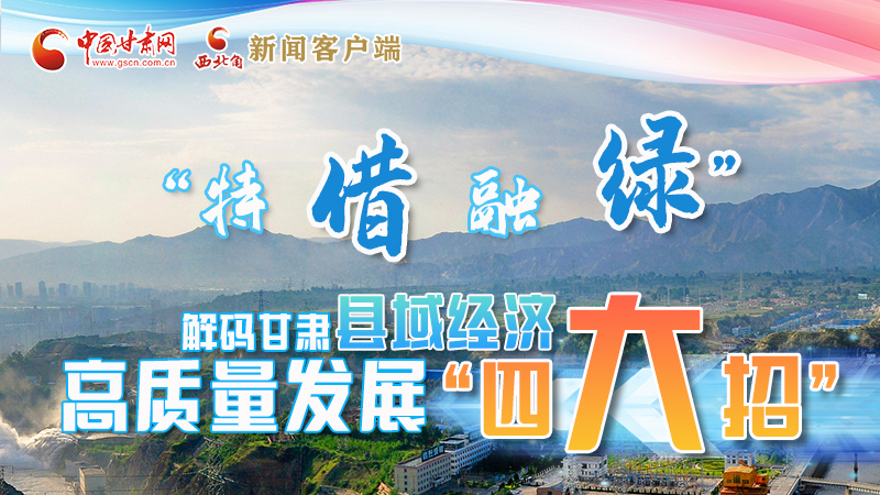 圖解|“特、借、融、綠”解碼甘肅縣域經(jīng)濟高質(zhì)量發(fā)展“四大招”