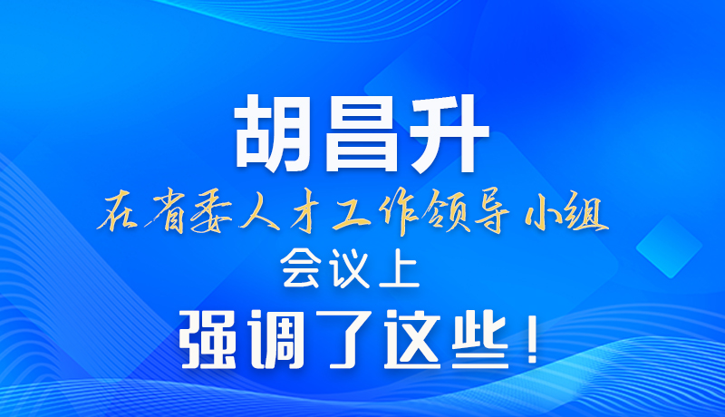 【甘快看】圖解|胡昌升在省委人才工作領(lǐng)導(dǎo)小組會議上強調(diào)了這些！