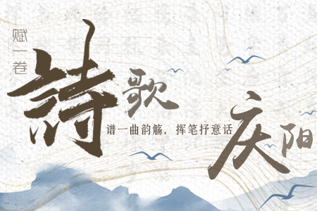 【萬(wàn)千氣象看甘肅】長(zhǎng)圖|賦一卷詩(shī)歌，譜一曲韻觴，揮筆抒意話慶陽(yáng)