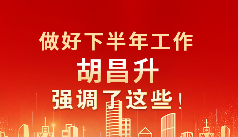 海報(bào)|做好下半年工作 胡昌升強(qiáng)調(diào)了這些！