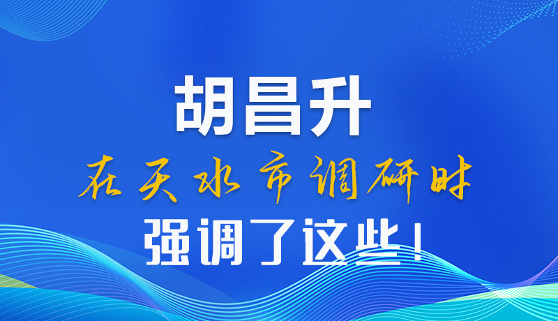 圖解|胡昌升在天水市調(diào)研時強調(diào)了這些！